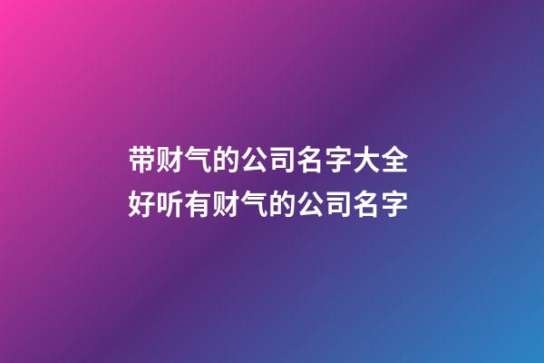 带财气的公司名字大全 好听有财气的公司名字-第1张-公司起名-玄机派